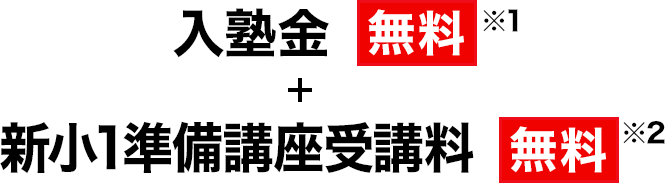 入塾金 無料※1 ＋ 新小1準備講座受講料 無料※2